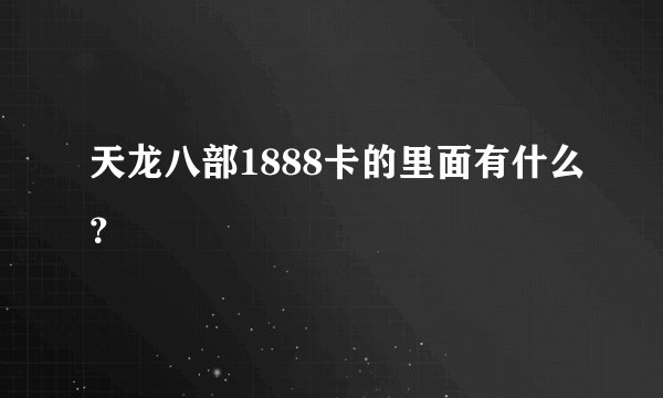 天龙八部1888卡的里面有什么？