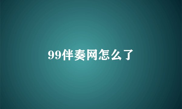 99伴奏网怎么了