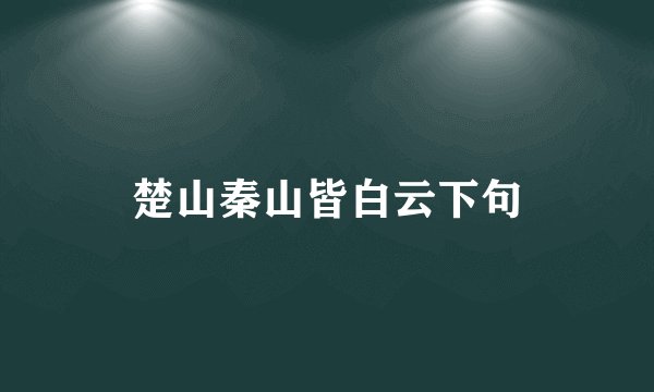 楚山秦山皆白云下句