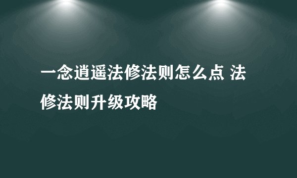 一念逍遥法修法则怎么点 法修法则升级攻略