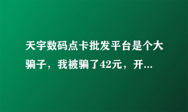 天宇数码点卡批发平台是个大骗子，我被骗了42元，开的钻都灭了，撤销了现在也不给开钻了！