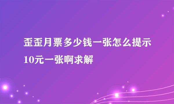 歪歪月票多少钱一张怎么提示10元一张啊求解