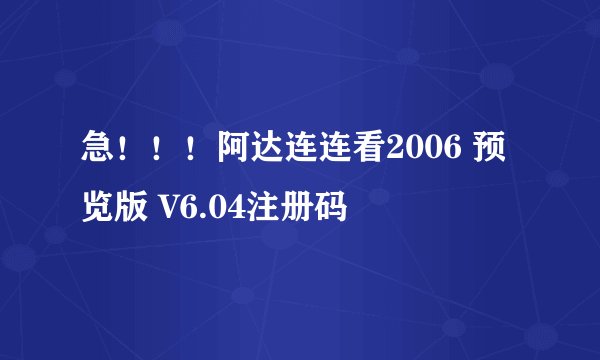 急！！！阿达连连看2006 预览版 V6.04注册码