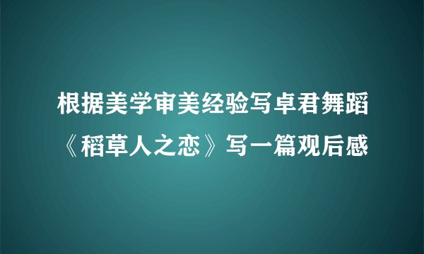 根据美学审美经验写卓君舞蹈《稻草人之恋》写一篇观后感