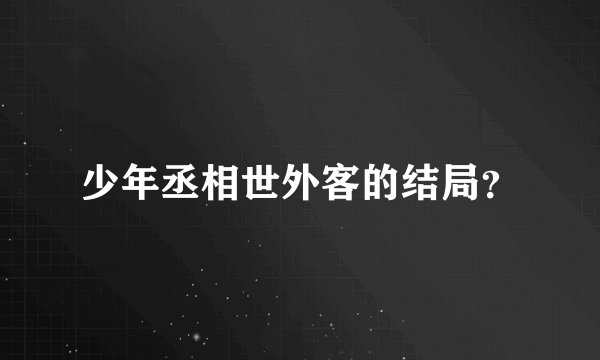 少年丞相世外客的结局？