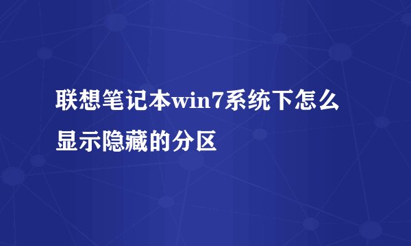 联想笔记本win7系统下怎么显示隐藏的分区