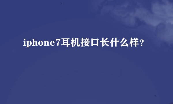 iphone7耳机接口长什么样？