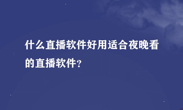 什么直播软件好用适合夜晚看的直播软件？
