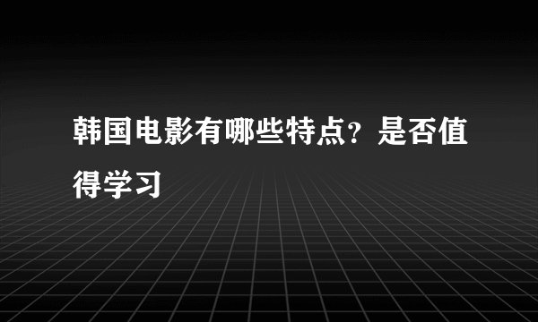 韩国电影有哪些特点？是否值得学习