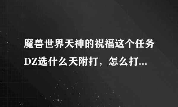 魔兽世界天神的祝福这个任务DZ选什么天附打，怎么打，绕背有点难度