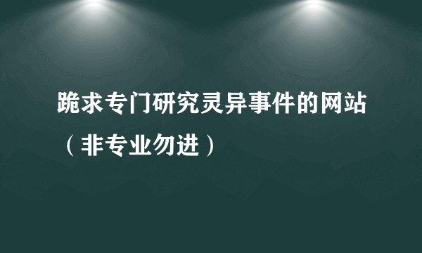 跪求专门研究灵异事件的网站（非专业勿进）