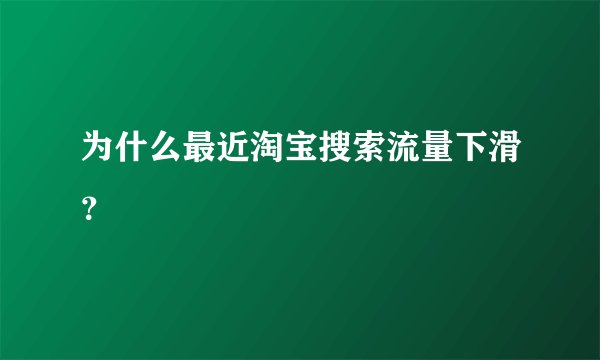 为什么最近淘宝搜索流量下滑？