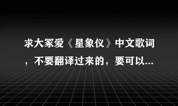 求大冢爱《星象仪》中文歌词，不要翻译过来的，要可以跟节奏唱的！谢谢
