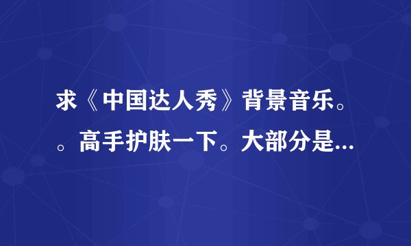求《中国达人秀》背景音乐。。高手护肤一下。大部分是欧美抒情的！