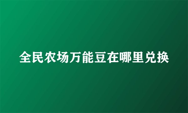 全民农场万能豆在哪里兑换