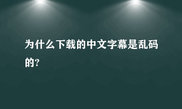 为什么下载的中文字幕是乱码的?