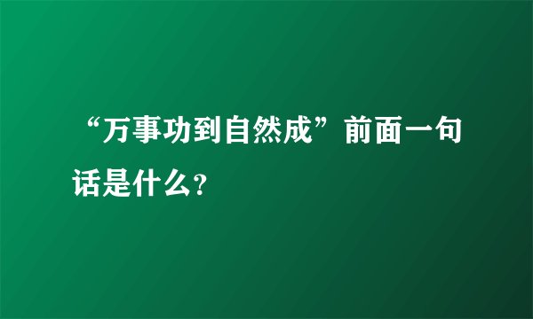 “万事功到自然成”前面一句话是什么？
