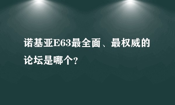 诺基亚E63最全面、最权威的论坛是哪个?