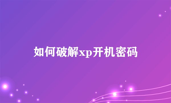 如何破解xp开机密码