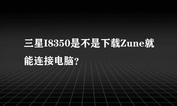 三星I8350是不是下载Zune就能连接电脑？
