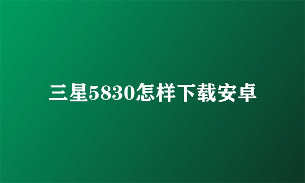 三星5830怎样下载安卓