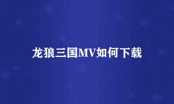 龙狼三国MV如何下载