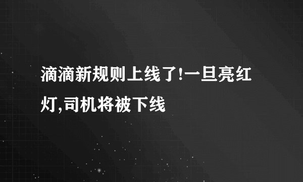 滴滴新规则上线了!一旦亮红灯,司机将被下线