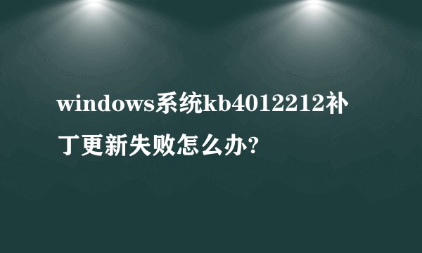 windows系统kb4012212补丁更新失败怎么办?