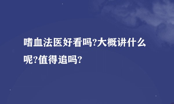 嗜血法医好看吗?大概讲什么呢?值得追吗?