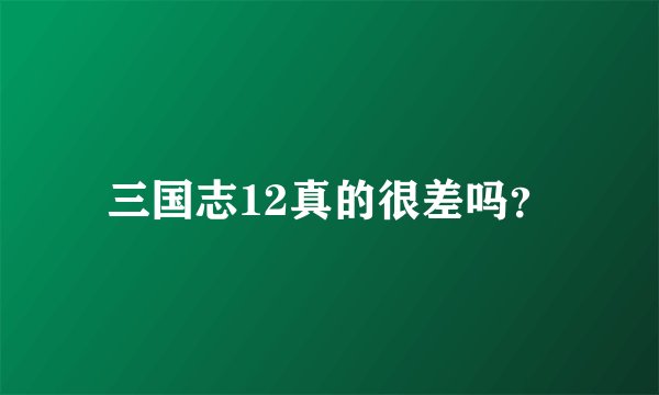三国志12真的很差吗？