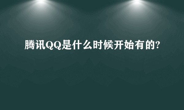 腾讯QQ是什么时候开始有的?
