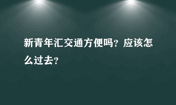 新青年汇交通方便吗？应该怎么过去？
