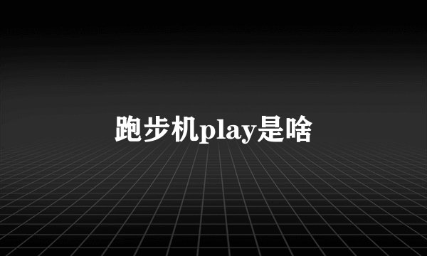跑步机play是啥