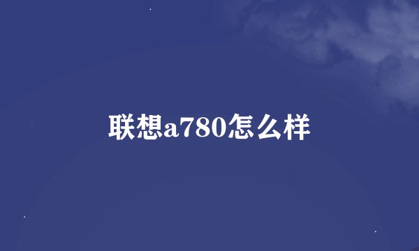 联想a780怎么样