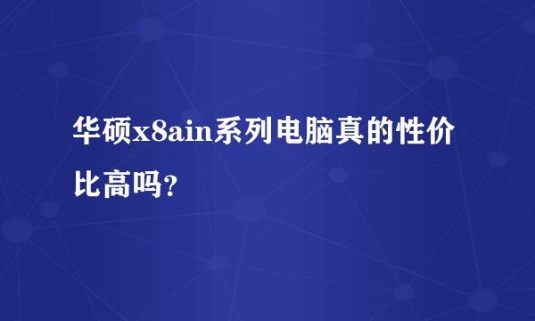 华硕x8ain系列电脑真的性价比高吗？
