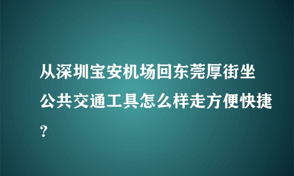 从深圳宝安机场回东莞厚街坐公共交通工具怎么样走方便快捷？