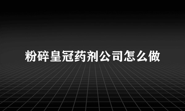 粉碎皇冠药剂公司怎么做