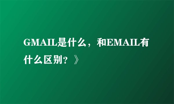 GMAIL是什么，和EMAIL有什么区别？》