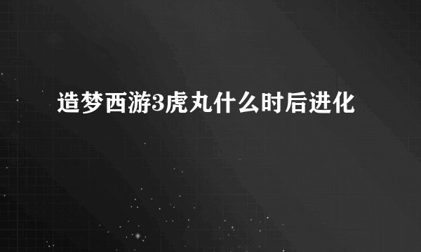 造梦西游3虎丸什么时后进化