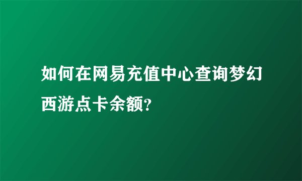 如何在网易充值中心查询梦幻西游点卡余额？