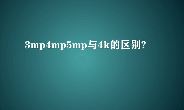 3mp4mp5mp与4k的区别?