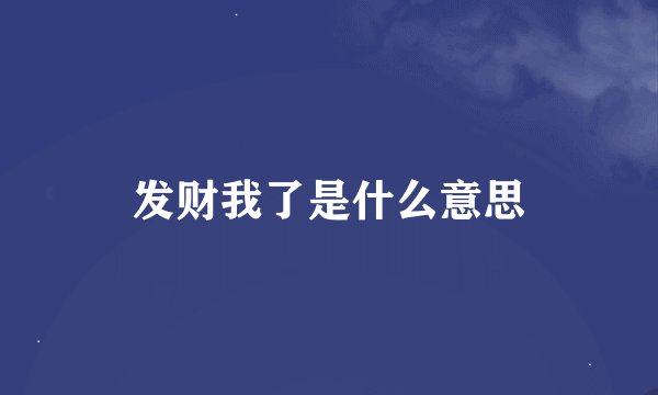 发财我了是什么意思