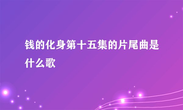 钱的化身第十五集的片尾曲是什么歌