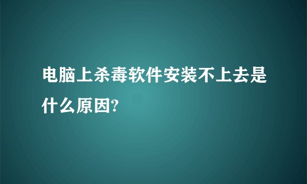 电脑上杀毒软件安装不上去是什么原因?