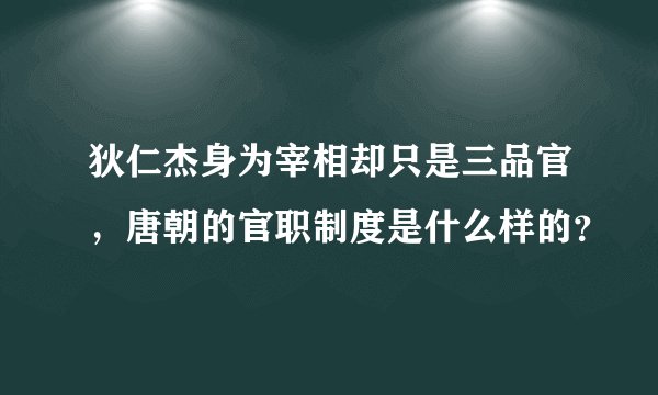 狄仁杰身为宰相却只是三品官，唐朝的官职制度是什么样的？