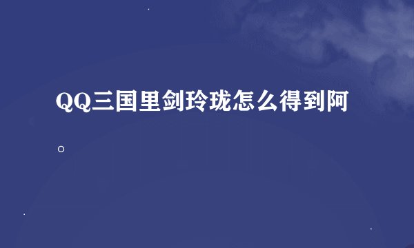QQ三国里剑玲珑怎么得到阿。