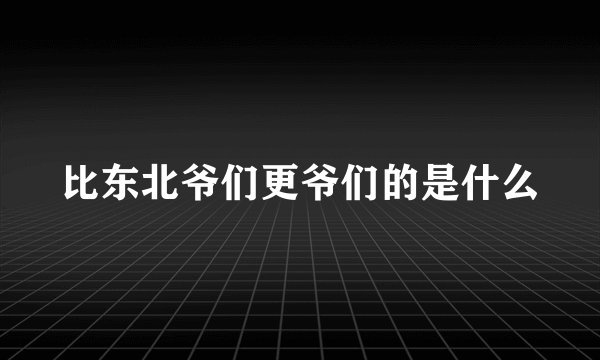 比东北爷们更爷们的是什么