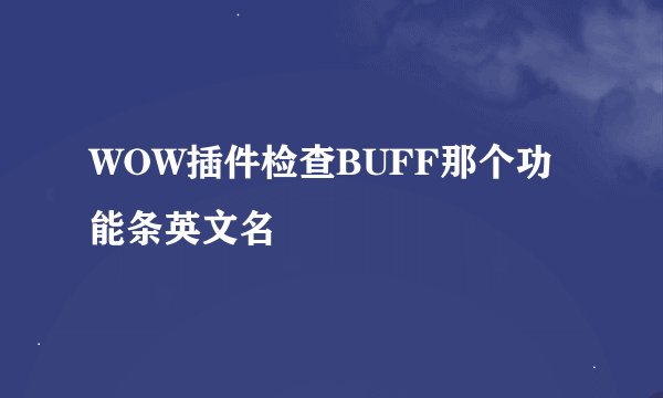 WOW插件检查BUFF那个功能条英文名