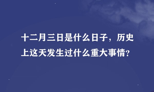 十二月三日是什么日子，历史上这天发生过什么重大事情？