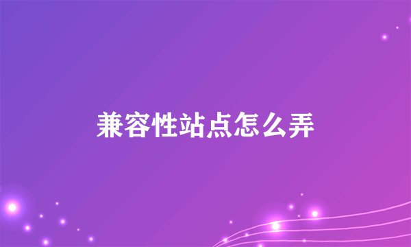 兼容性站点怎么弄